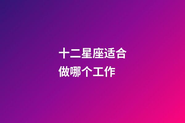 十二星座适合做哪个工作-第1张-星座运势-玄机派