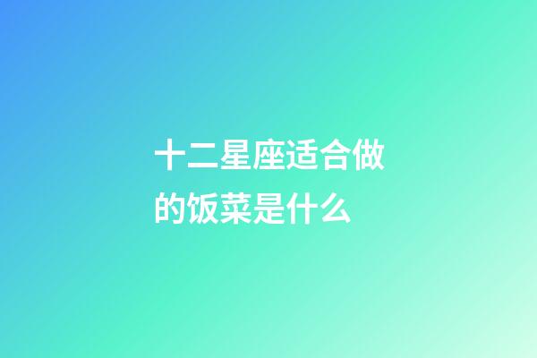 十二星座适合做的饭菜是什么-第1张-星座运势-玄机派