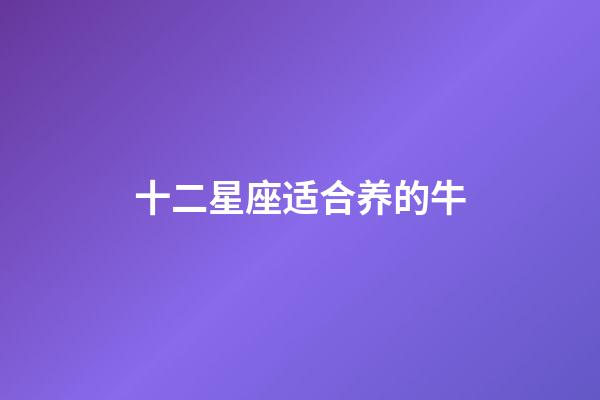十二星座适合养的牛-第1张-星座运势-玄机派