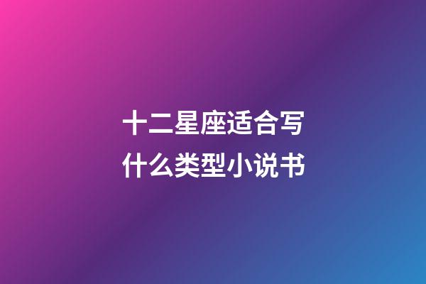 十二星座适合写什么类型小说书-第1张-星座运势-玄机派