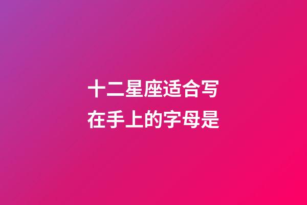 十二星座适合写在手上的字母是-第1张-星座运势-玄机派