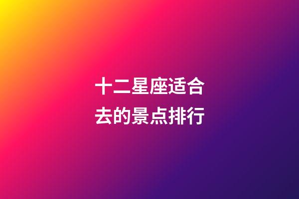 十二星座适合去的景点排行