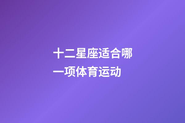 十二星座适合哪一项体育运动