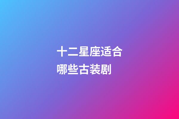 十二星座适合哪些古装剧-第1张-星座运势-玄机派