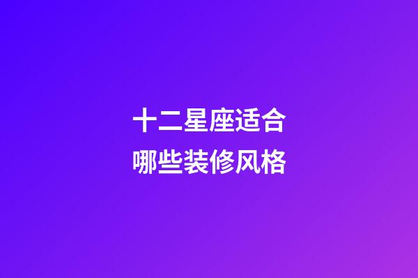 十二星座适合哪些装修风格-第1张-星座运势-玄机派