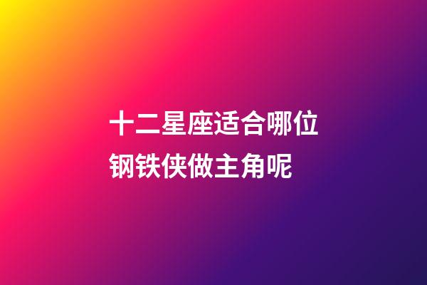 十二星座适合哪位钢铁侠做主角呢-第1张-星座运势-玄机派