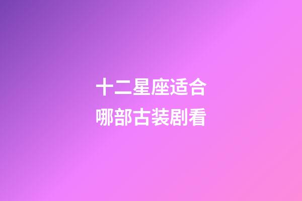 十二星座适合哪部古装剧看