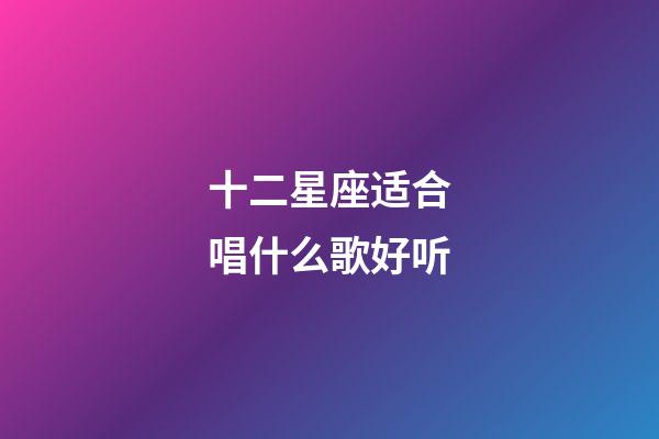 十二星座适合唱什么歌好听-第1张-星座运势-玄机派