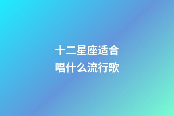 十二星座适合唱什么流行歌-第1张-星座运势-玄机派