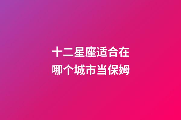 十二星座适合在哪个城市当保姆