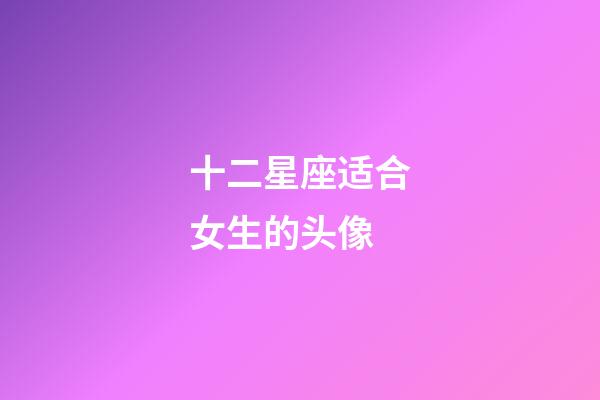 十二星座适合女生的头像-第1张-星座运势-玄机派