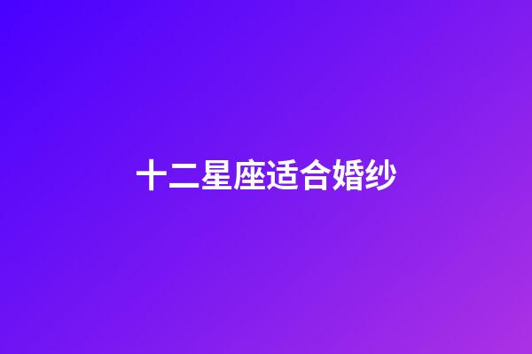 十二星座适合婚纱-第1张-星座运势-玄机派
