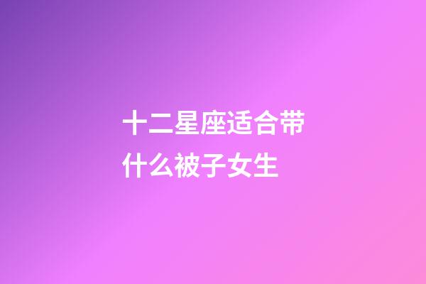 十二星座适合带什么被子女生