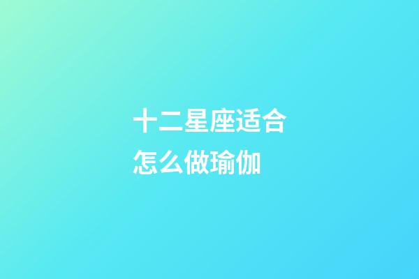 十二星座适合怎么做瑜伽-第1张-星座运势-玄机派