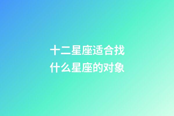 十二星座适合找什么星座的对象-第1张-星座运势-玄机派