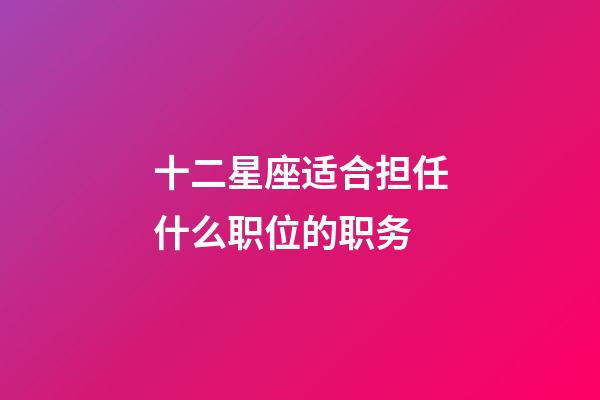 十二星座适合担任什么职位的职务-第1张-星座运势-玄机派