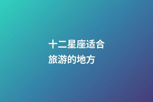 十二星座适合旅游的地方