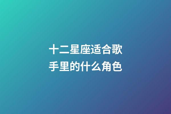 十二星座适合歌手里的什么角色-第1张-星座运势-玄机派