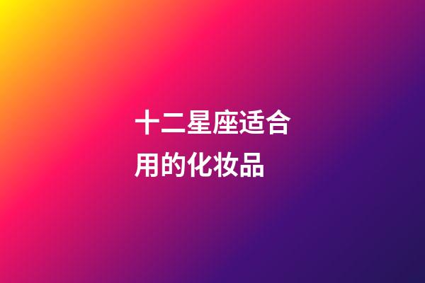 十二星座适合用的化妆品-第1张-星座运势-玄机派