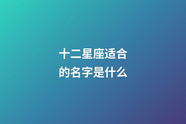 十二星座适合的名字是什么-第1张-星座运势-玄机派