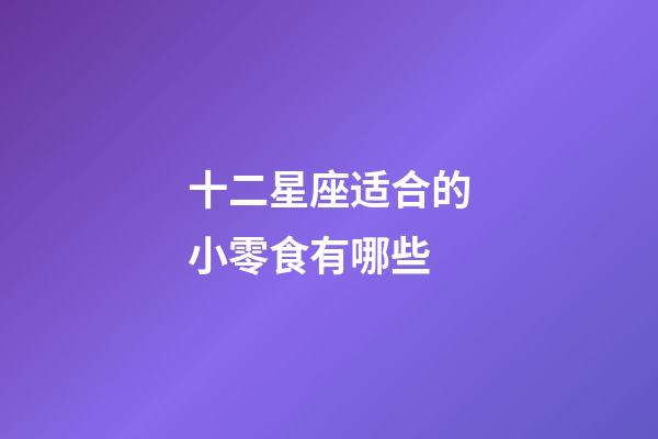 十二星座适合的小零食有哪些