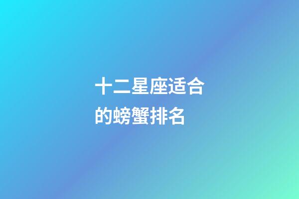 十二星座适合的螃蟹排名-第1张-星座运势-玄机派