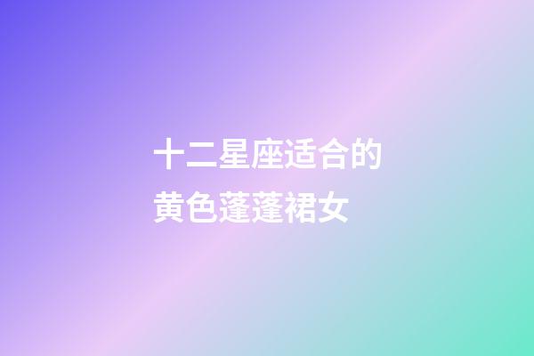 十二星座适合的黄色蓬蓬裙女-第1张-星座运势-玄机派