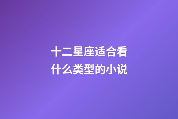 十二星座适合看什么类型的小说-第1张-星座运势-玄机派