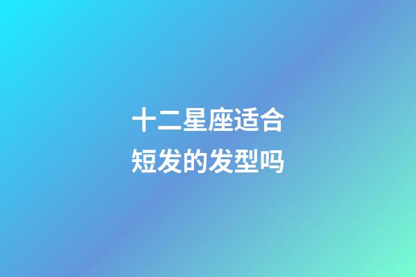 十二星座适合短发的发型吗-第1张-星座运势-玄机派