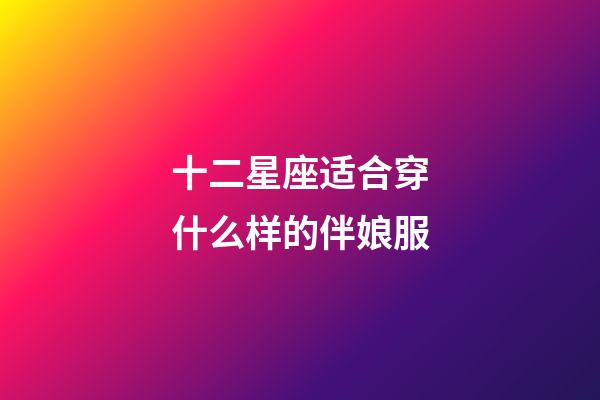 十二星座适合穿什么样的伴娘服