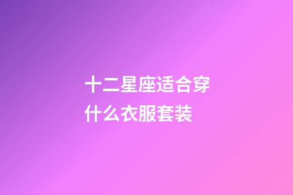 十二星座适合穿什么衣服套装-第1张-星座运势-玄机派