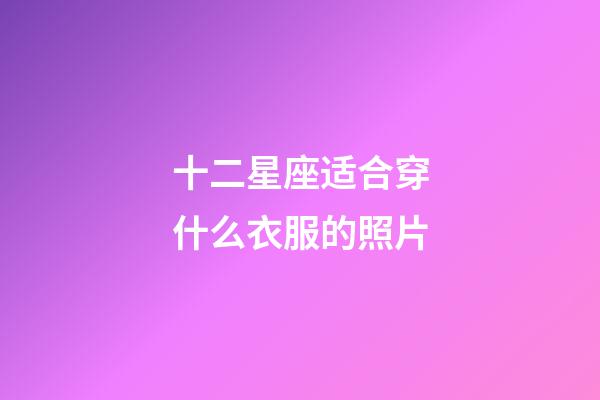 十二星座适合穿什么衣服的照片-第1张-星座运势-玄机派