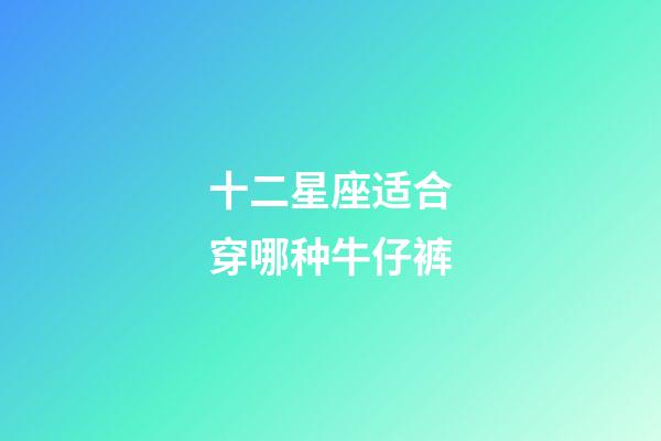 十二星座适合穿哪种牛仔裤-第1张-星座运势-玄机派