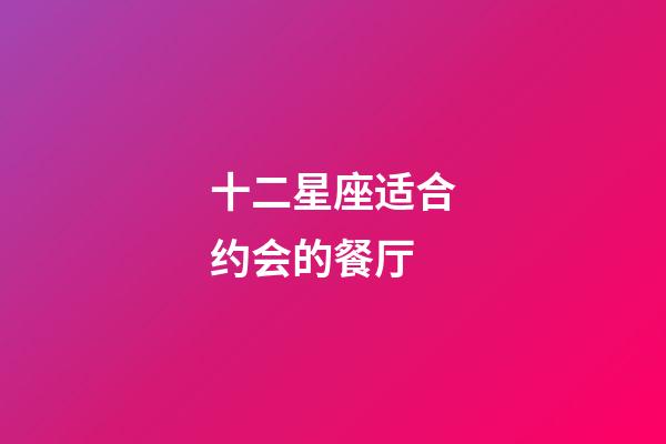 十二星座适合约会的餐厅-第1张-星座运势-玄机派