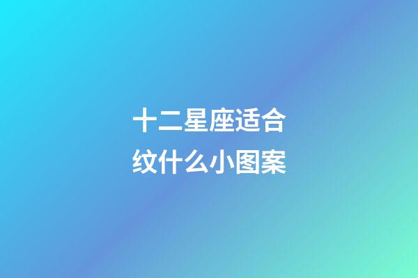 十二星座适合纹什么小图案-第1张-星座运势-玄机派