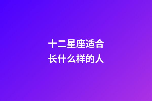 十二星座适合长什么样的人-第1张-星座运势-玄机派