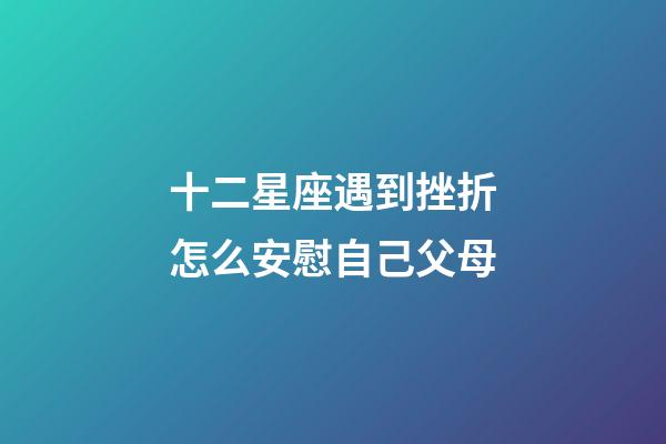 十二星座遇到挫折怎么安慰自己父母-第1张-星座运势-玄机派