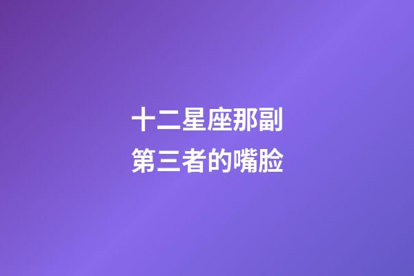 十二星座那副第三者的嘴脸-第1张-星座运势-玄机派