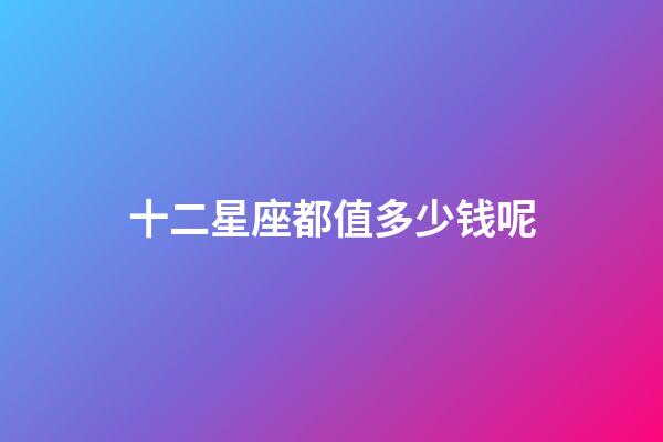 十二星座都值多少钱呢-第1张-星座运势-玄机派