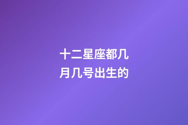 十二星座都几月几号出生的-第1张-星座运势-玄机派