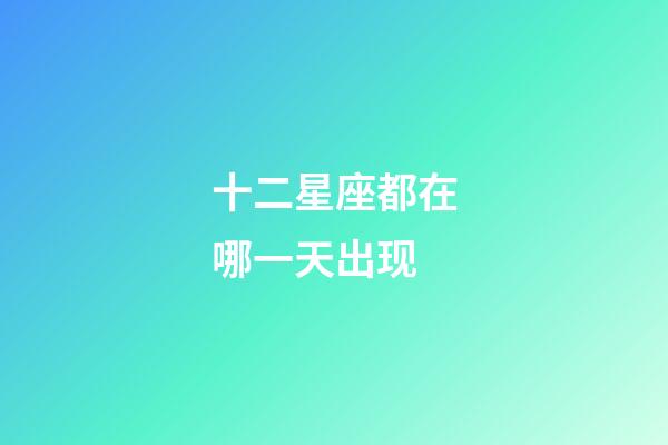 十二星座都在哪一天出现-第1张-星座运势-玄机派