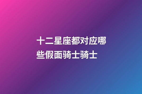 十二星座都对应哪些假面骑士骑士-第1张-星座运势-玄机派