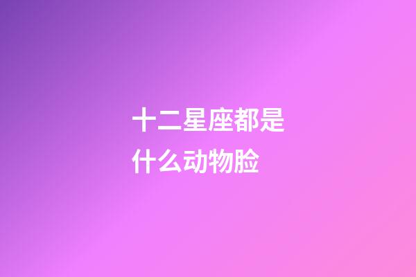 十二星座都是什么动物脸-第1张-星座运势-玄机派