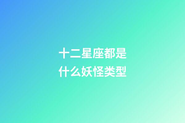十二星座都是什么妖怪类型