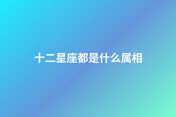 十二星座都是什么属相-第1张-星座运势-玄机派