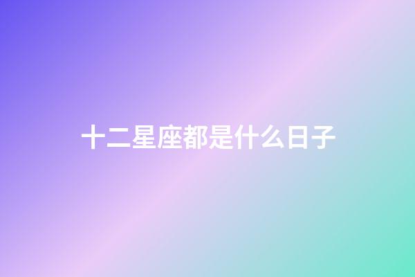 十二星座都是什么日子-第1张-星座运势-玄机派