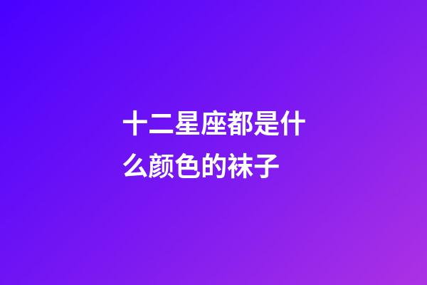 十二星座都是什么颜色的袜子