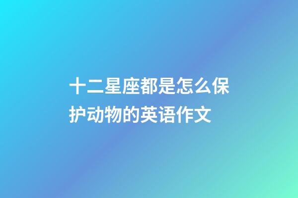 十二星座都是怎么保护动物的英语作文-第1张-星座运势-玄机派