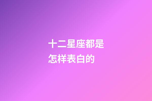 十二星座都是怎样表白的-第1张-星座运势-玄机派