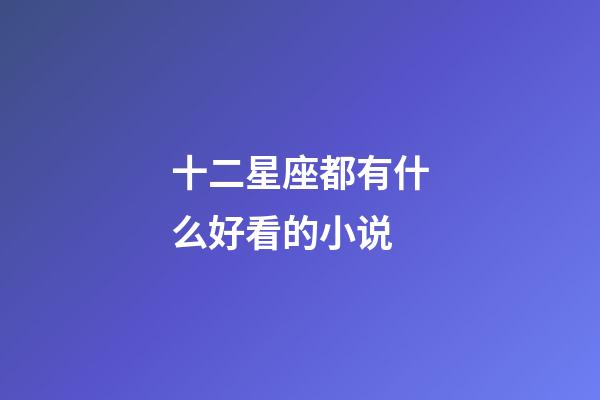 十二星座都有什么好看的小说-第1张-星座运势-玄机派